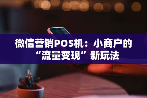 微信营销POS机：小商户的“流量变现”新玩法
