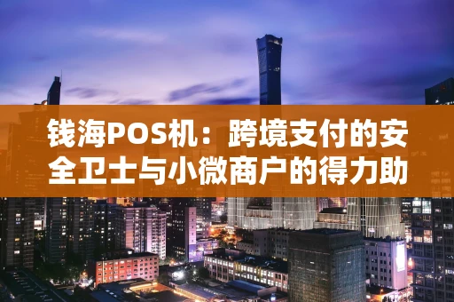 钱海POS机：跨境支付的安全卫士与小微商户的得力助手