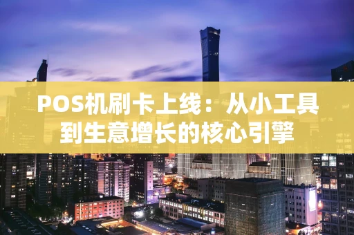 POS机刷卡上线：从小工具到生意增长的核心引擎