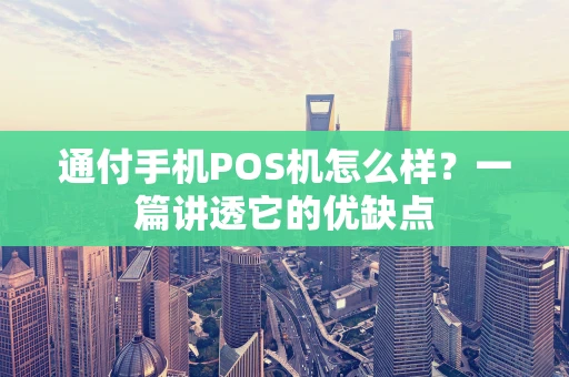通付手机POS机怎么样？一篇讲透它的优缺点
