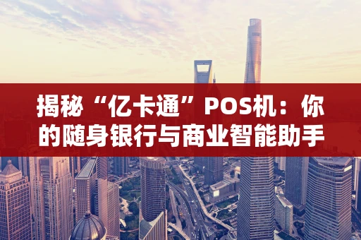 揭秘“亿卡通”POS机：你的随身银行与商业智能助手