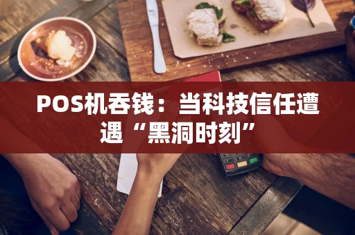 POS机吞钱：当科技信任遭遇“黑洞时刻”