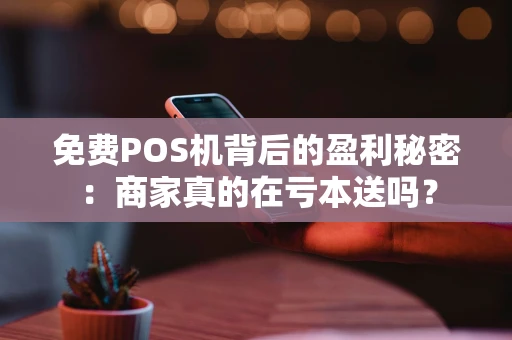 免费POS机背后的盈利秘密：商家真的在亏本送吗？