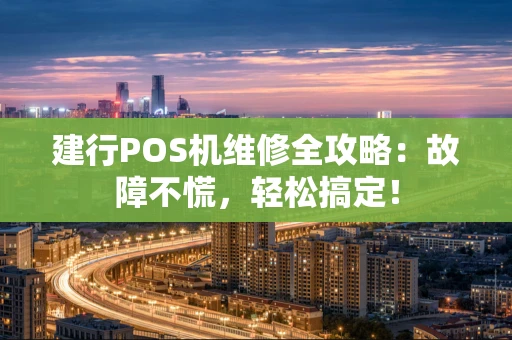 建行POS机维修全攻略：故障不慌，轻松搞定！