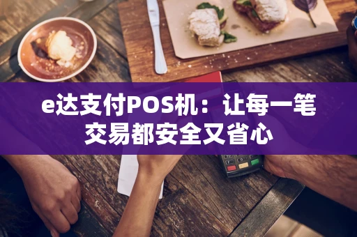 e达支付POS机：让每一笔交易都安全又省心