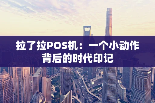拉了拉POS机：一个小动作背后的时代印记