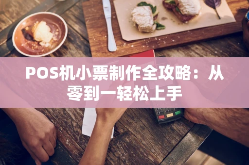 POS机小票制作全攻略：从零到一轻松上手