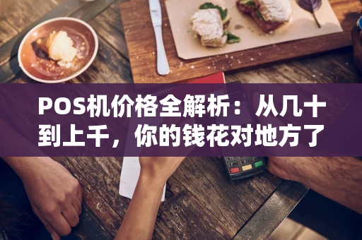 POS机价格全解析：从几十到上千，你的钱花对地方了吗？