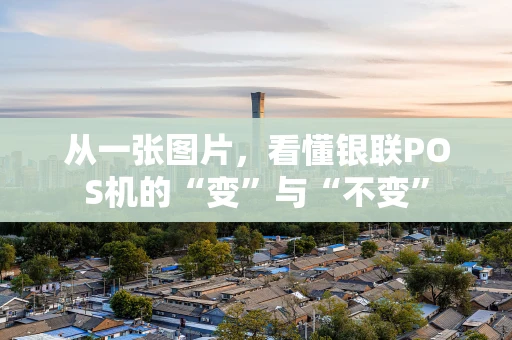从一张图片，看懂银联POS机的“变”与“不变”
