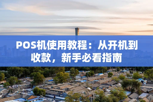 POS机使用教程：从开机到收款，新手必看指南
