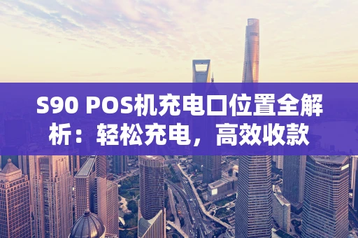 S90 POS机充电口位置全解析：轻松充电，高效收款