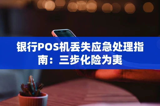 银行POS机丢失应急处理指南：三步化险为夷