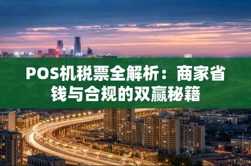 POS机税票全解析：商家省钱与合规的双赢秘籍