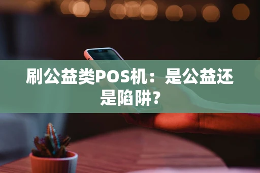 刷公益类POS机：是公益还是陷阱？