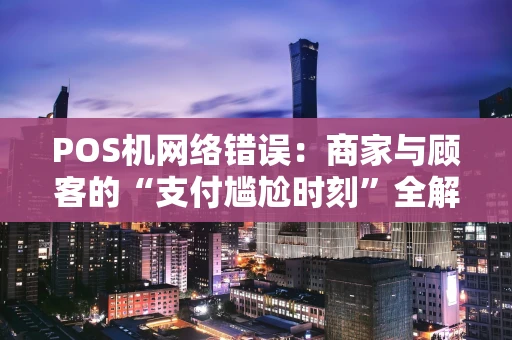 POS机网络错误：商家与顾客的“支付尴尬时刻”全解析