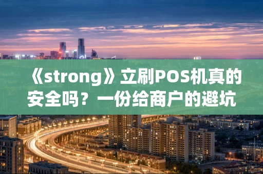 《strong》立刷POS机真的安全吗？一份给商户的避坑指南《strong》