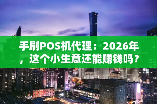 手刷POS机代理：2026年，这个小生意还能赚钱吗？