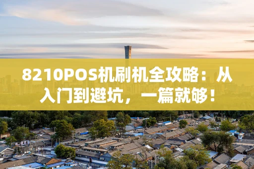 8210POS机刷机全攻略：从入门到避坑，一篇就够！