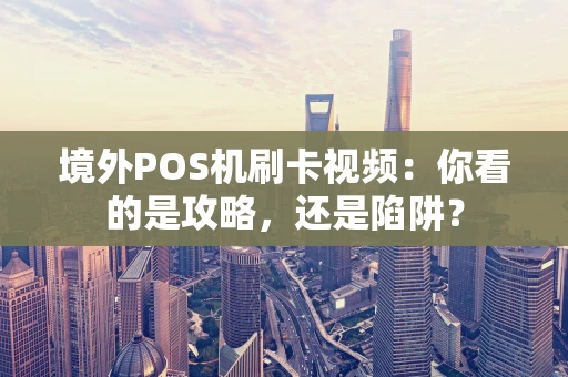 境外POS机刷卡视频：你看的是攻略，还是陷阱？