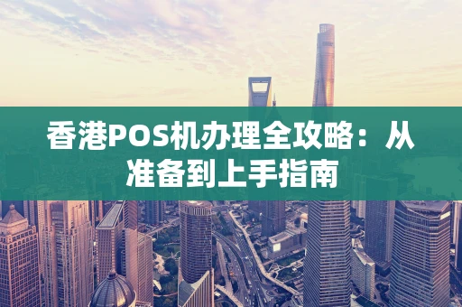 香港POS机办理全攻略：从准备到上手指南