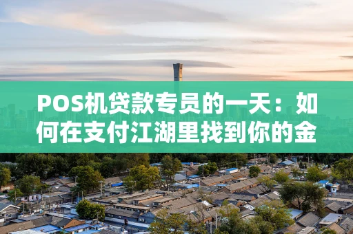 POS机贷款专员的一天：如何在支付江湖里找到你的金钥匙？