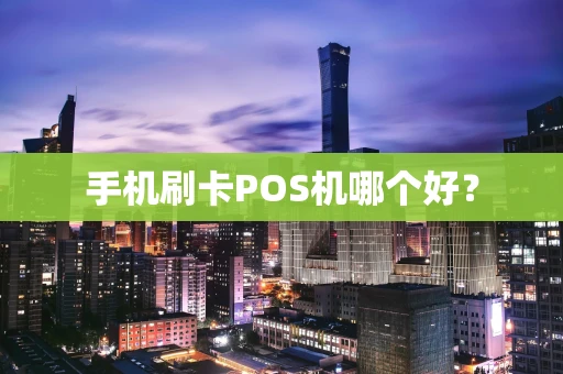 手机刷卡POS机哪个好? 手机刷卡POS机哪个好?