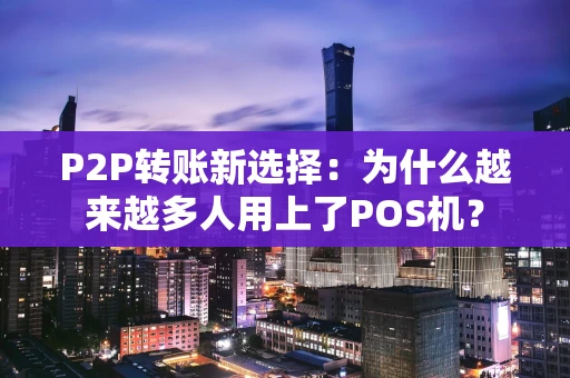 P2P转账新选择：为什么越来越多人用上了POS机？