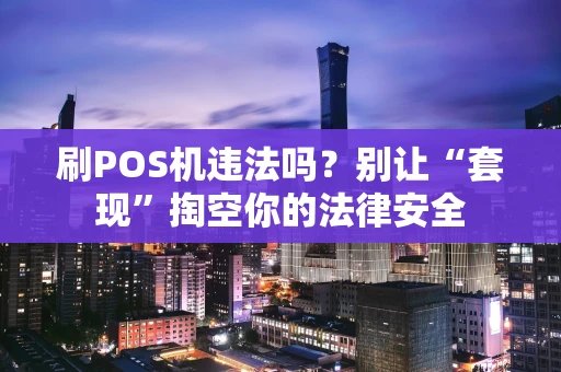 刷POS机违法吗？别让“套现”掏空你的法律安全