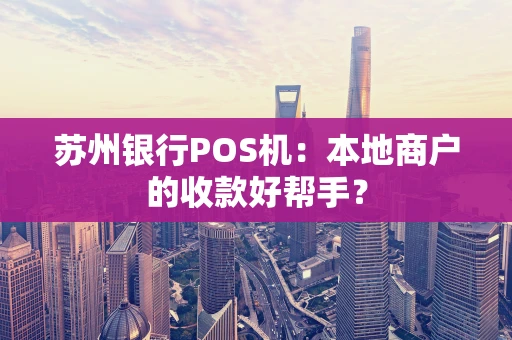 苏州银行POS机：本地商户的收款好帮手？