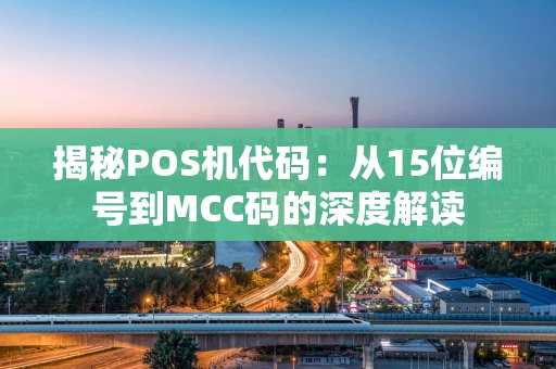 揭秘POS机代码：从15位编号到MCC码的深度解读