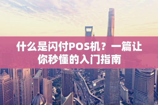 什么是闪付POS机？一篇让你秒懂的入门指南