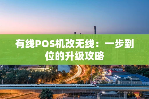 有线POS机改无线：一步到位的升级攻略
