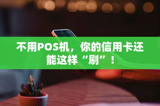 不用POS机，你的信用卡还能这样“刷”！