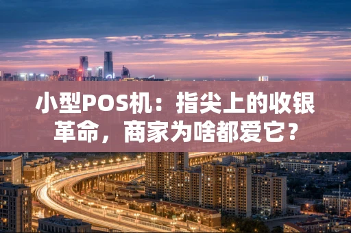 小型POS机：指尖上的收银革命，商家为啥都爱它？