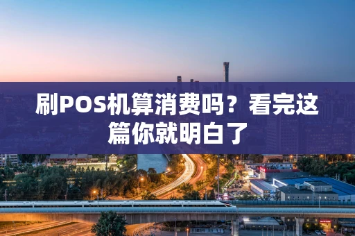 刷POS机算消费吗？看完这篇你就明白了