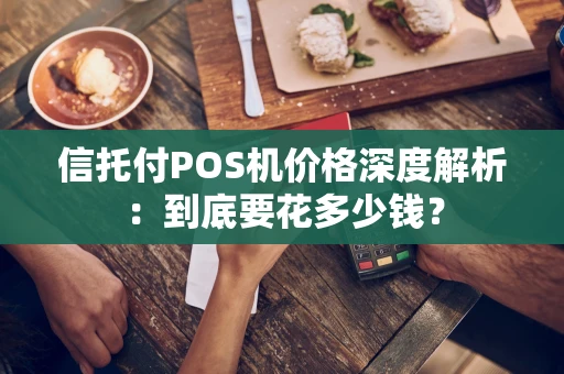 信托付POS机价格深度解析：到底要花多少钱？