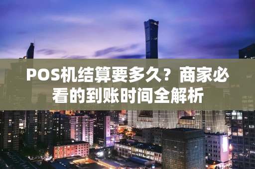 POS机结算要多久？商家必看的到账时间全解析