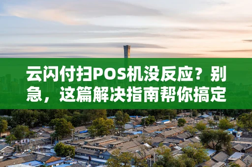 云闪付扫POS机没反应？别急，这篇解决指南帮你搞定！