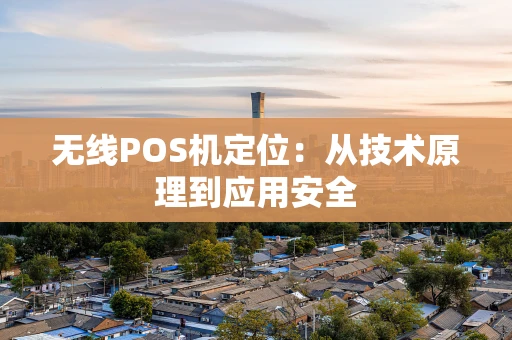 无线POS机定位：从技术原理到应用安全