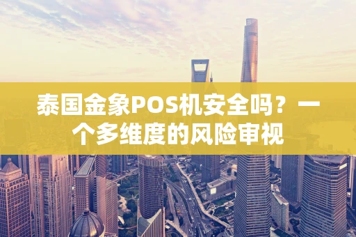 泰国金象POS机安全吗？一个多维度的风险审视