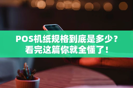 POS机纸规格到底是多少？看完这篇你就全懂了！