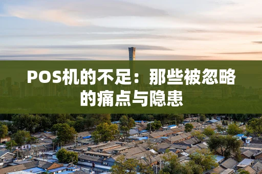 POS机的不足：那些被忽略的痛点与隐患