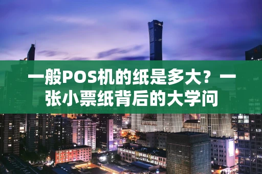 一般POS机的纸是多大？一张小票纸背后的大学问