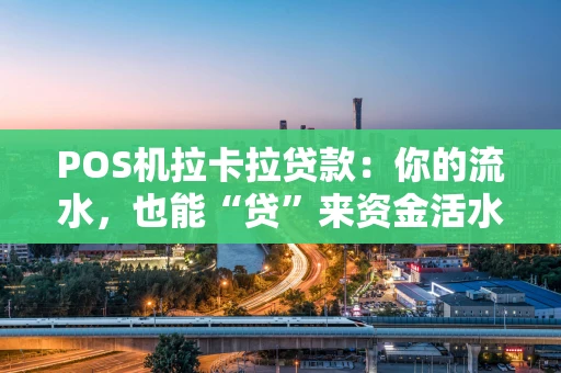 POS机拉卡拉贷款:你的流水,也能“贷”来资金活水 POS机拉卡拉贷款:你的流水,也能“贷”来资金活水