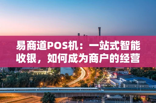 易商道POS机：一站式智能收银，如何成为商户的经营“好帮手”？