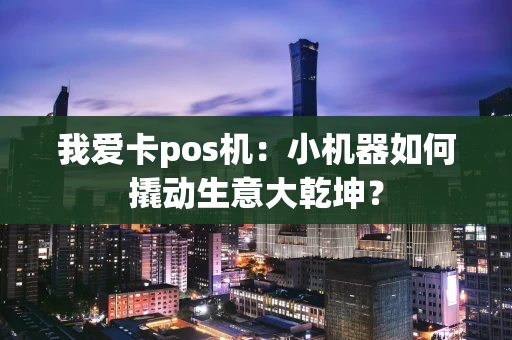 我爱卡pos机：小机器如何撬动生意大乾坤？