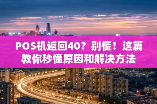 POS机返回40？别慌！这篇教你秒懂原因和解决方法