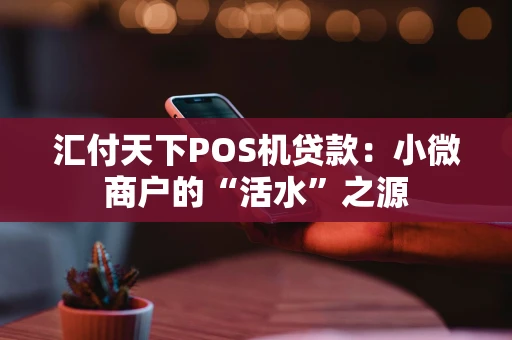 汇付天下POS机贷款：小微商户的“活水”之源