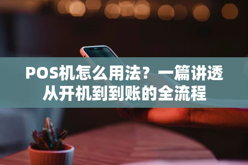 POS机怎么用法？一篇讲透从开机到到账的全流程
