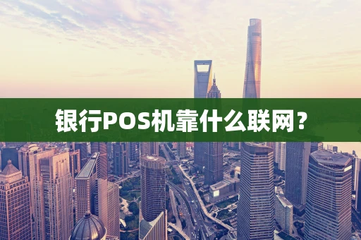 银行POS机靠什么联网？